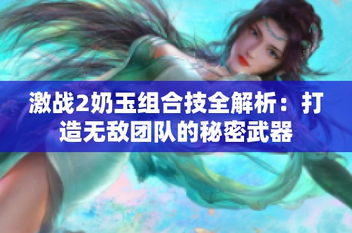 激战2奶玉组合技全解析：打造无敌团队的秘密武器