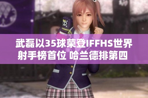 武磊以35球荣登IFFHS世界射手榜首位 哈兰德排第四 C罗位列第十二