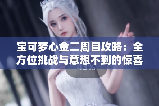 宝可梦心金二周目攻略：全方位挑战与意想不到的惊喜解析