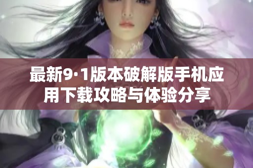 最新9·1版本破解版手机应用下载攻略与体验分享