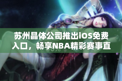 苏州晶体公司推出iOS免费入口，畅享NBA精彩赛事直播