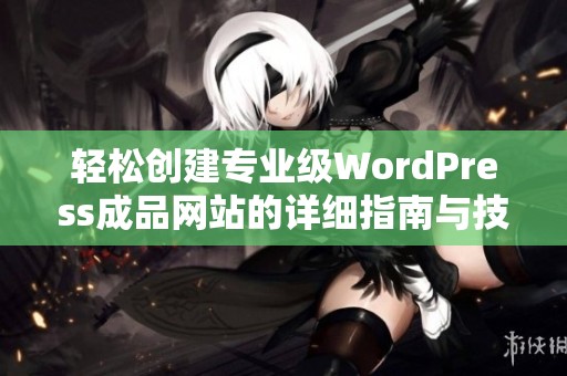 轻松创建专业级WordPress成品网站的详细指南与技巧