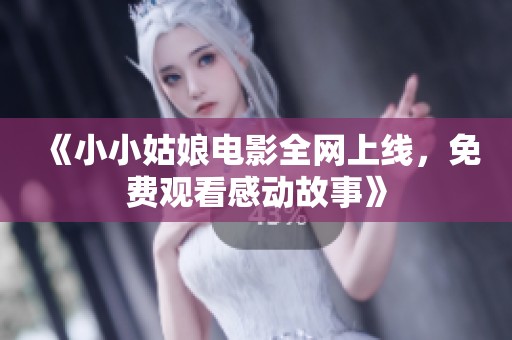 《小小姑娘电影全网上线，免费观看感动故事》