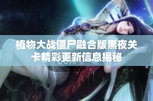 植物大战僵尸融合版黑夜关卡精彩更新信息揭秘