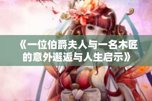 《一位伯爵夫人与一名木匠的意外邂逅与人生启示》