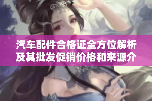 汽车配件合格证全方位解析及其批发促销价格和来源介绍