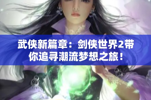 武侠新篇章：剑侠世界2带你追寻潮流梦想之旅！