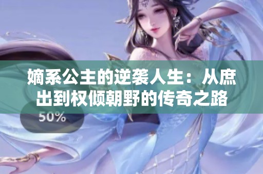 嫡系公主的逆袭人生：从庶出到权倾朝野的传奇之路