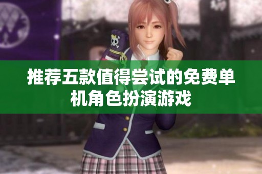 推荐五款值得尝试的免费单机角色扮演游戏