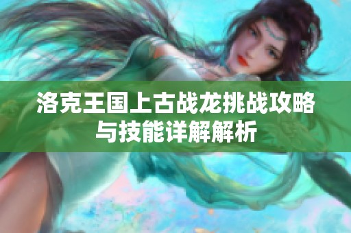 洛克王国上古战龙挑战攻略与技能详解解析