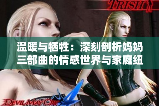 温暖与牺牲：深刻剖析妈妈三部曲的情感世界与家庭纽带