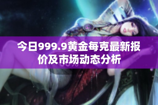 今日999.9黄金每克最新报价及市场动态分析