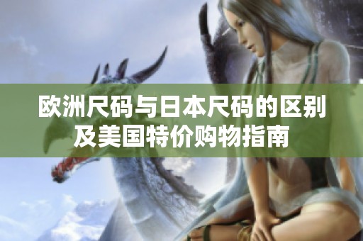欧洲尺码与日本尺码的区别及美国特价购物指南