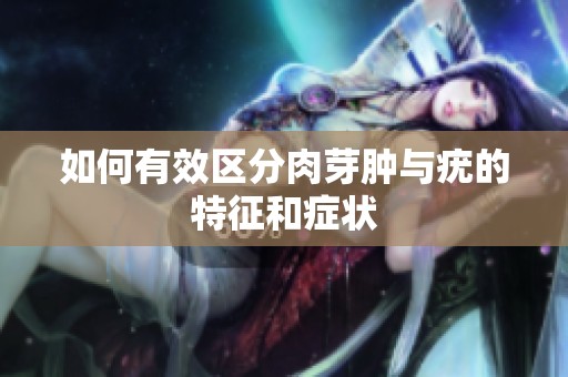 如何有效区分肉芽肿与疣的特征和症状