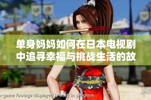 单身妈妈如何在日本电视剧中追寻幸福与挑战生活的故事