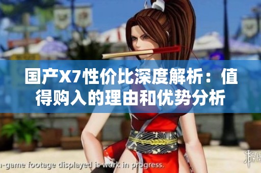 国产X7性价比深度解析：值得购入的理由和优势分析