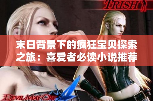 末日背景下的疯狂宝贝探索之旅：喜爱者必读小说推荐
