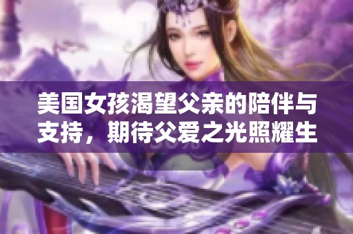 美国女孩渴望父亲的陪伴与支持，期待父爱之光照耀生活