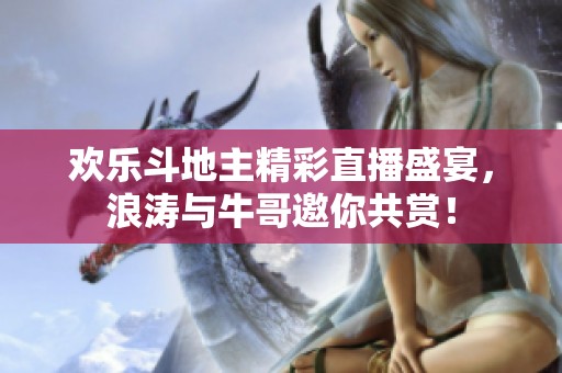 欢乐斗地主精彩直播盛宴，浪涛与牛哥邀你共赏！