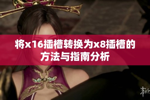 将x16插槽转换为x8插槽的方法与指南分析