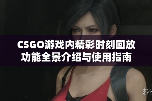 CSGO游戏内精彩时刻回放功能全景介绍与使用指南