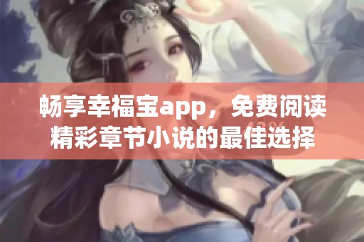 畅享幸福宝app，免费阅读精彩章节小说的最佳选择