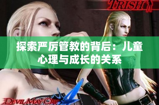 探索严厉管教的背后：儿童心理与成长的关系