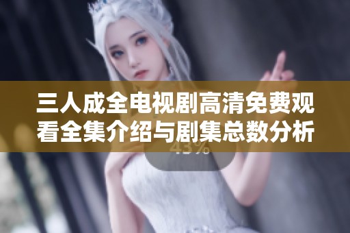 三人成全电视剧高清免费观看全集介绍与剧集总数分析