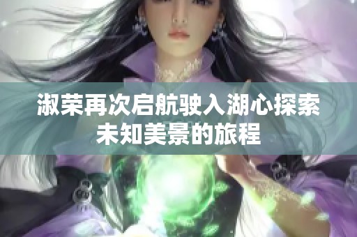 淑荣再次启航驶入湖心探索未知美景的旅程