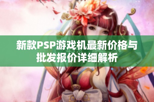 新款PSP游戏机最新价格与批发报价详细解析