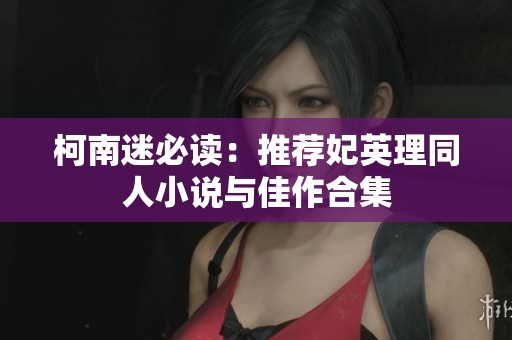 柯南迷必读：推荐妃英理同人小说与佳作合集