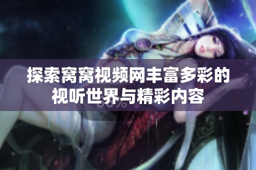 探索窝窝视频网丰富多彩的视听世界与精彩内容