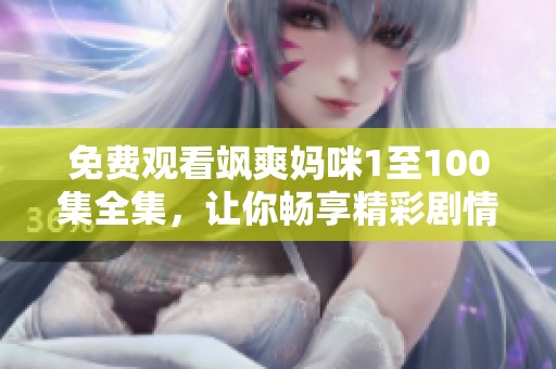 免费观看飒爽妈咪1至100集全集，让你畅享精彩剧情体验