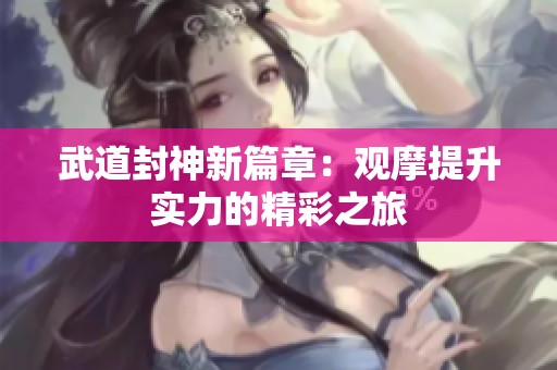 武道封神新篇章：观摩提升实力的精彩之旅