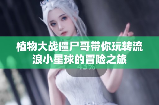 植物大战僵尸哥带你玩转流浪小星球的冒险之旅