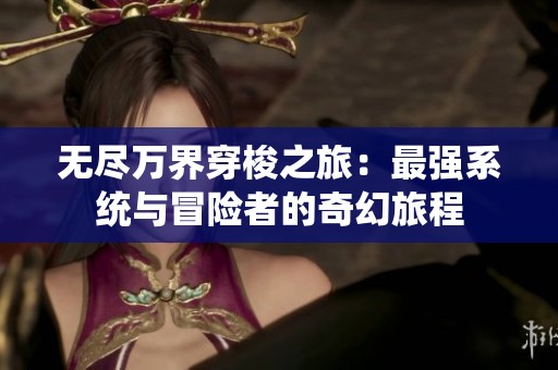 无尽万界穿梭之旅：最强系统与冒险者的奇幻旅程