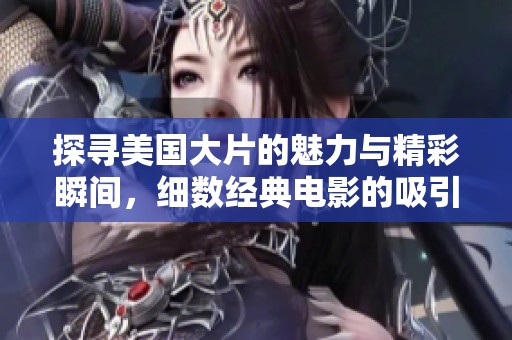 探寻美国大片的魅力与精彩瞬间，细数经典电影的吸引力