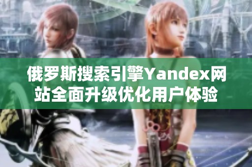 俄罗斯搜索引擎Yandex网站全面升级优化用户体验