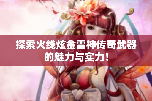 探索火线炫金雷神传奇武器的魅力与实力！