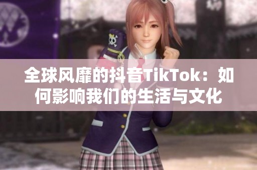 全球风靡的抖音TikTok：如何影响我们的生活与文化
