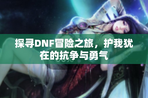 探寻DNF冒险之旅，护我犹在的抗争与勇气