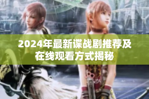 2024年最新谍战剧推荐及在线观看方式揭秘