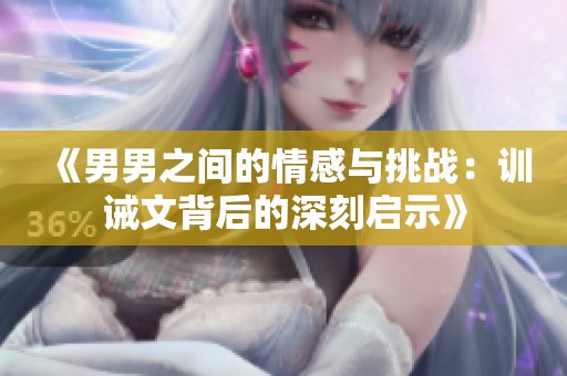 《男男之间的情感与挑战：训诫文背后的深刻启示》
