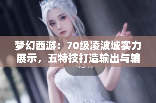 梦幻西游：70级凌波城实力展示，五特技打造输出与辅助双重角色！