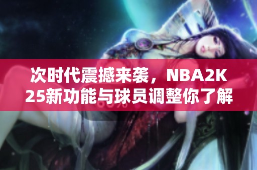 次时代震撼来袭，NBA2K25新功能与球员调整你了解了吗？