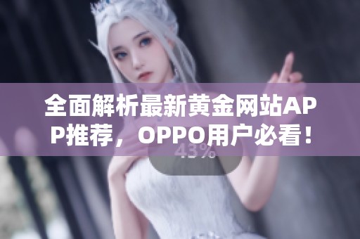 全面解析最新黄金网站APP推荐，OPPO用户必看！