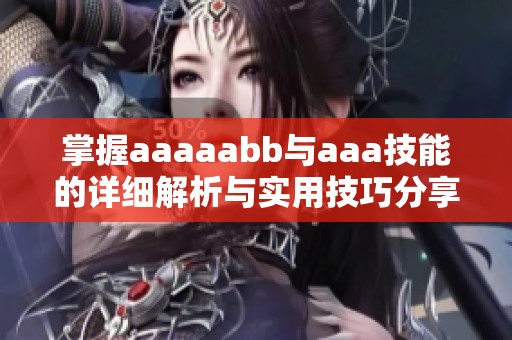 掌握aaaaabb与aaa技能的详细解析与实用技巧分享