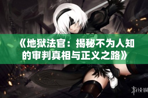 《地狱法官：揭秘不为人知的审判真相与正义之路》