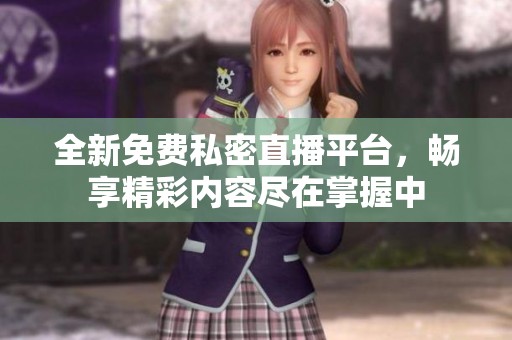 全新免费私密直播平台，畅享精彩内容尽在掌握中