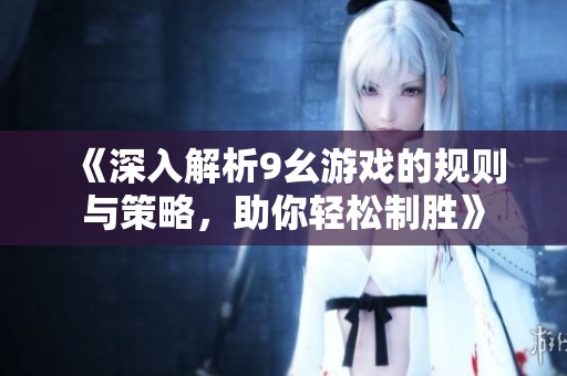 《深入解析9幺游戏的规则与策略，助你轻松制胜》